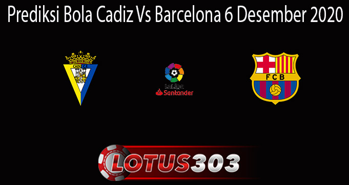 Prediksi Bola Cadiz Vs Barcelona 6 Desember 2020