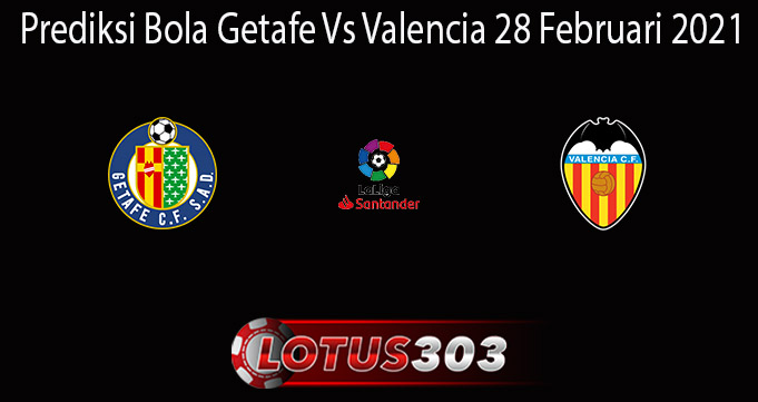 Prediksi Bola Getafe Vs Valencia 28 Februari 2021