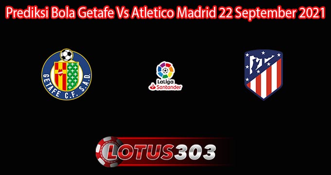 Prediksi Bola Getafe Vs Atletico Madrid 22 September 2021