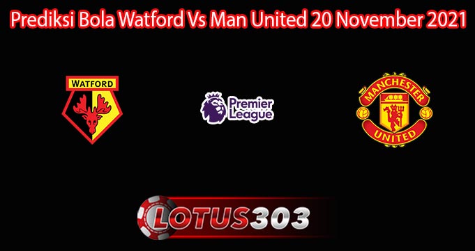 Prediksi Bola Watford Vs Man United 20 November 2021