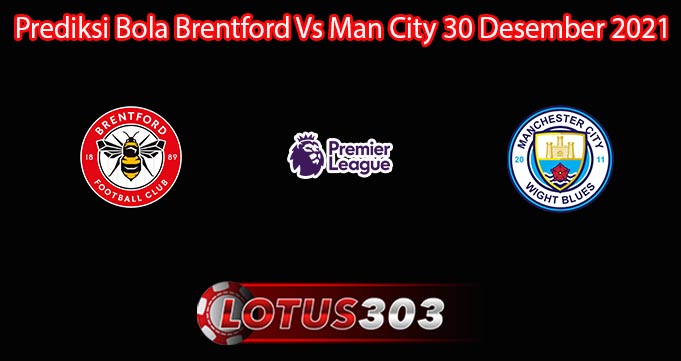 Prediksi Bola Brentford Vs Man City 30 Desember 2021