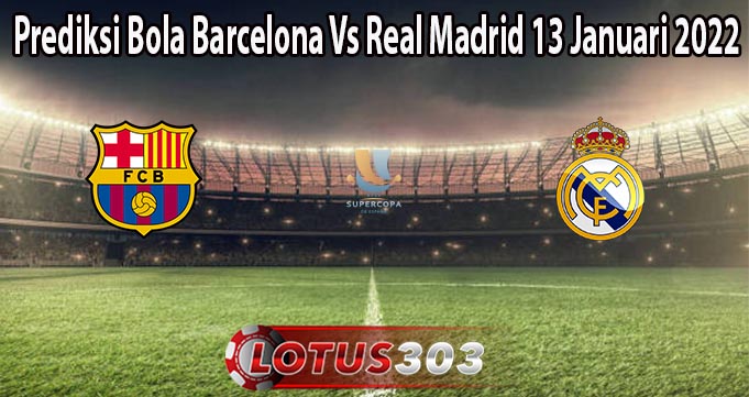 Prediksi Bola Barcelona Vs Real Madrid 13 Januari 2022