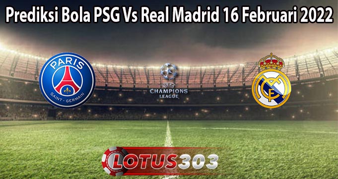 Prediksi Bola PSG Vs Real Madrid 16 Februari 2022