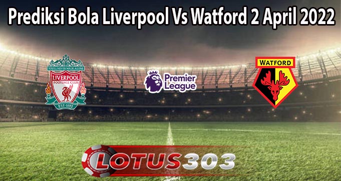 Prediksi Bola Liverpool Vs Watford 2 April 2022