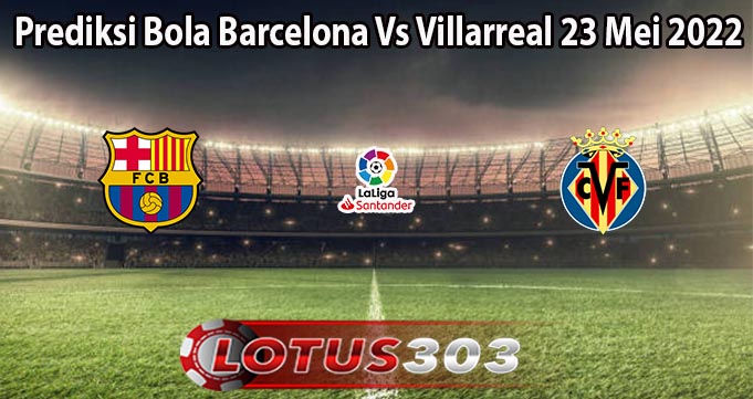 Prediksi Bola Barcelona Vs Villarreal 23 Mei 2022