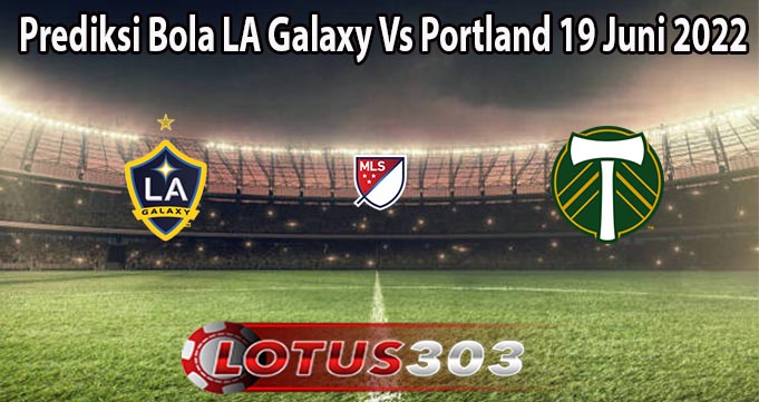 Prediksi Bola LA Galaxy Vs Portland 19 Juni 2022