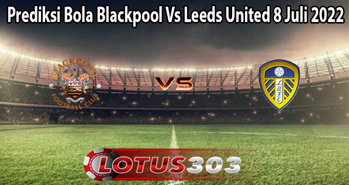 Prediksi Bola Blackpool Vs Leeds United 8 Juli 2022