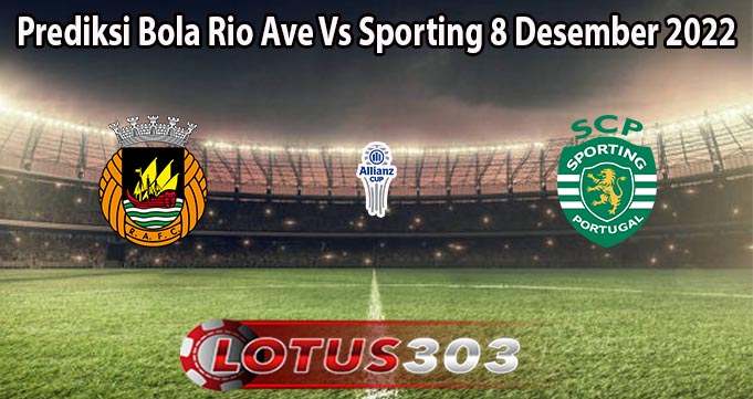 Prediksi Bola Rio Ave Vs Sporting 8 Desember 2022