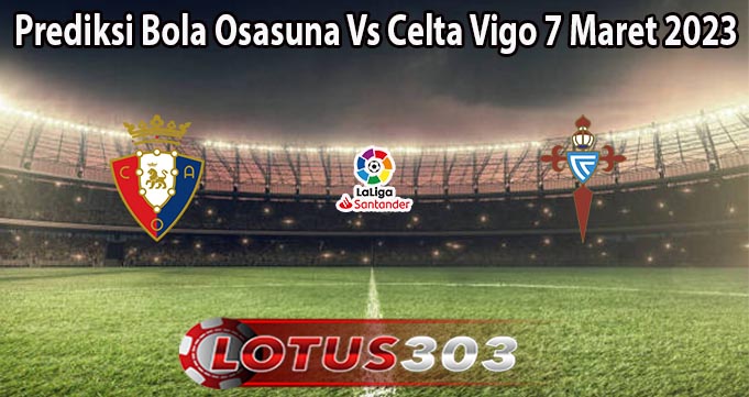 Prediksi Bola Osasuna Vs Celta Vigo 7 Maret 2023