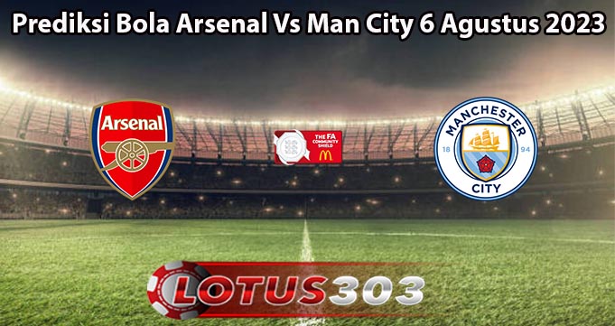 Prediksi Bola Arsenal Vs Man City 6 Agustus 2023