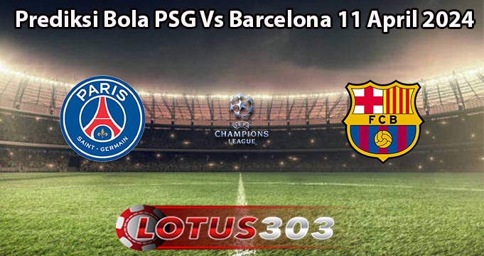 Prediksi Bola PSG Vs Barcelona 11 April 2024