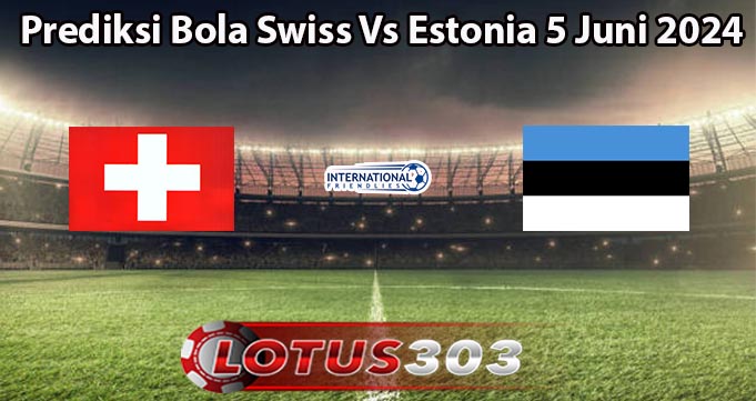 Prediksi Bola Swiss Vs Estonia 5 Juni 2024