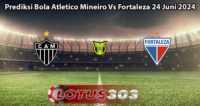 Prediksi Bola Atletico Mineiro Vs Fortaleza 24 Juni 2024