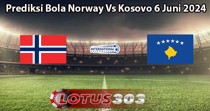 Prediksi Bola Norway Vs Kosovo 6 Juni 2024