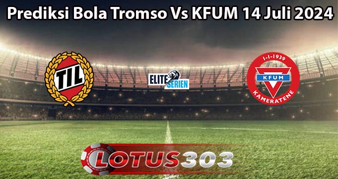 Prediksi Bola Tromso Vs KFUM 14 Juli 2024