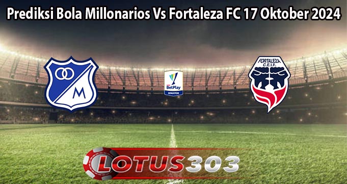 Prediksi Bola Millonarios Vs Fortaleza FC 17 Oktober 2024